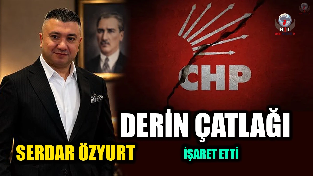 ÖZYURT CHP’DEKİ DERİN ÇATLAĞI İŞARET ETTİ
