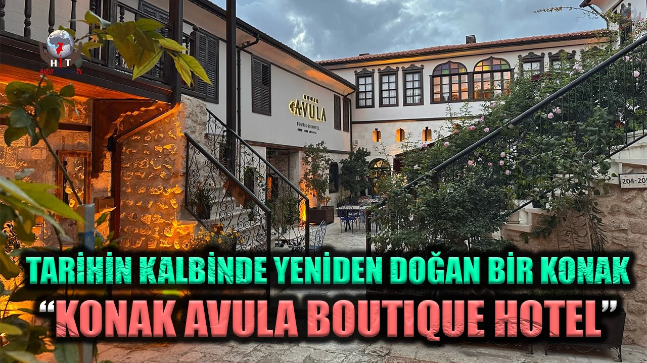 TARİHİN KALBİNDE YENİDEN DOĞAN BİR KONAK:  “KONAK AVULA BOUTIQUE HOTEL” MİSAFİRLERİNİ AĞIRLIYOR
