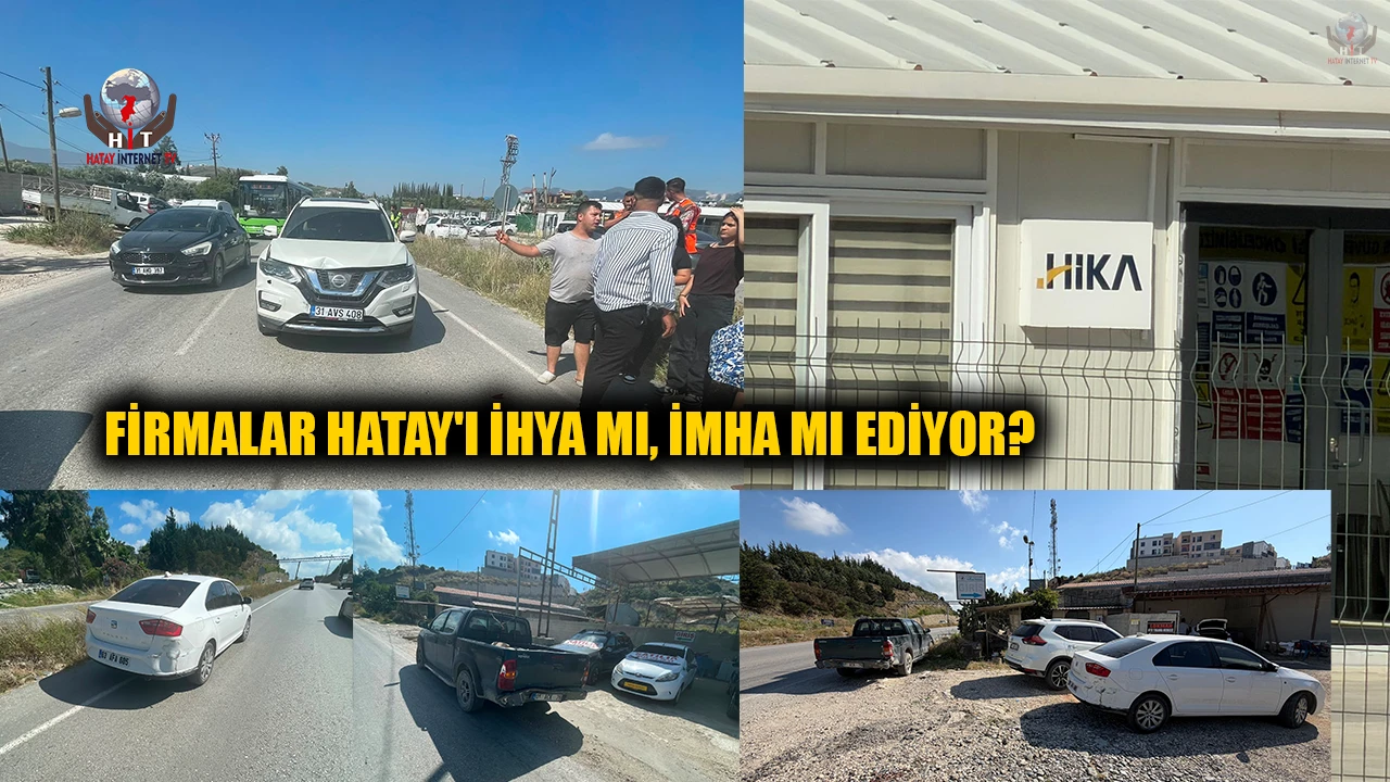 FİRMALAR HATAY'I İHYA MI, İMHA MI EDİYOR?