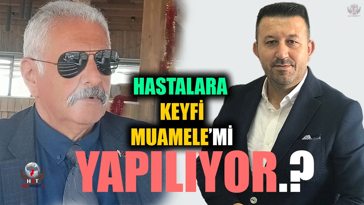 HASTALARA KEYFİ MUAMELE Mİ YAPILIYOR?