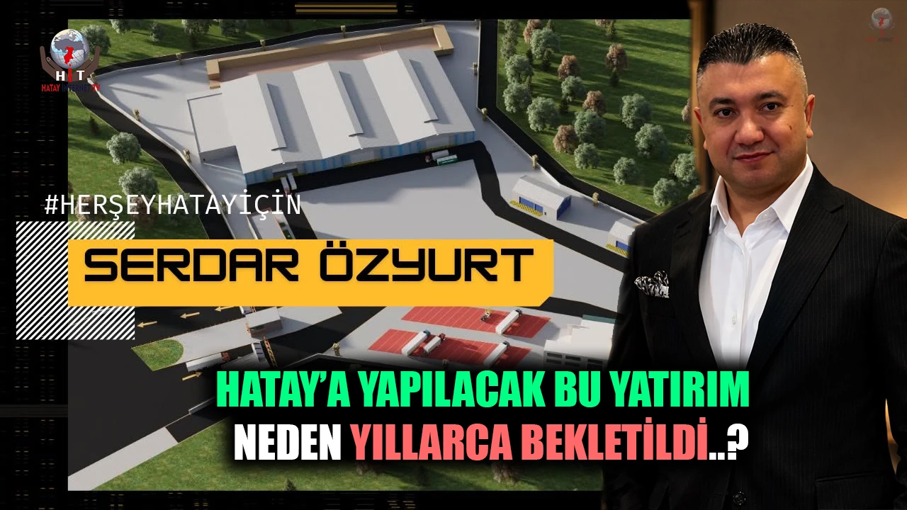 HATAY’A YATIRIM YAPMAK İSTEYEN İŞ İNSANI NEDEN YILLARCA BEKLETİLDİ?