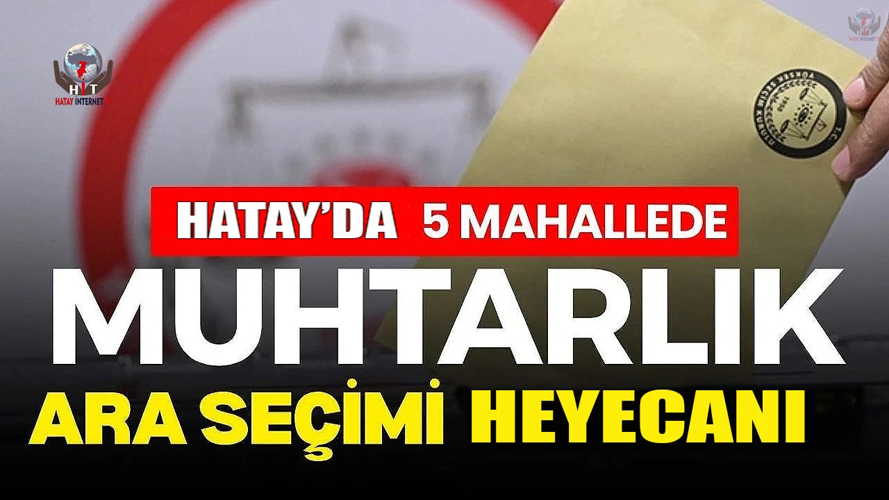 Hatayda 5 mahallede muhtarlık ara seçimi heyecanı