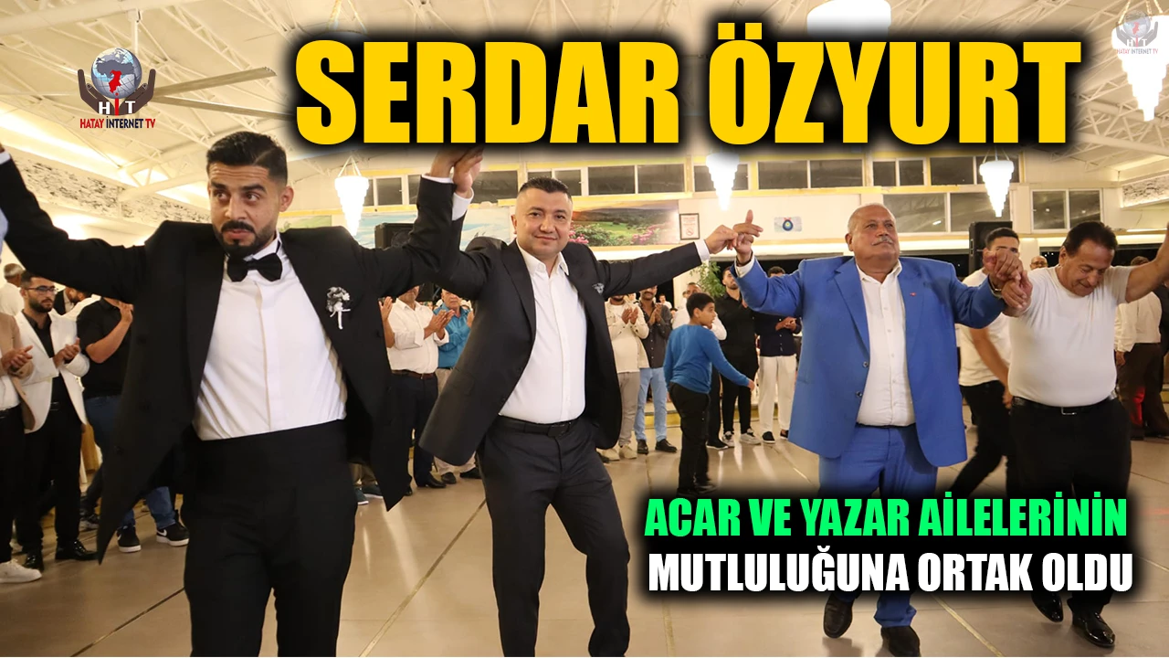 SERDAR ÖZYURT, ACAR VE YAZAR AİLELERİNİN MUTLULUĞUNA ORTAK OLDU