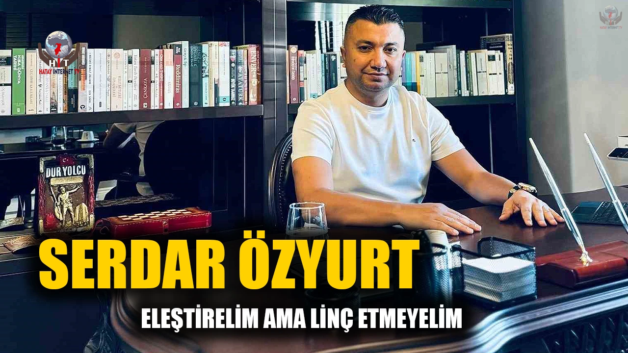 SERDAR ÖZYURT' ELEŞTİRELİM AMA LİNÇ ETMEYELİM