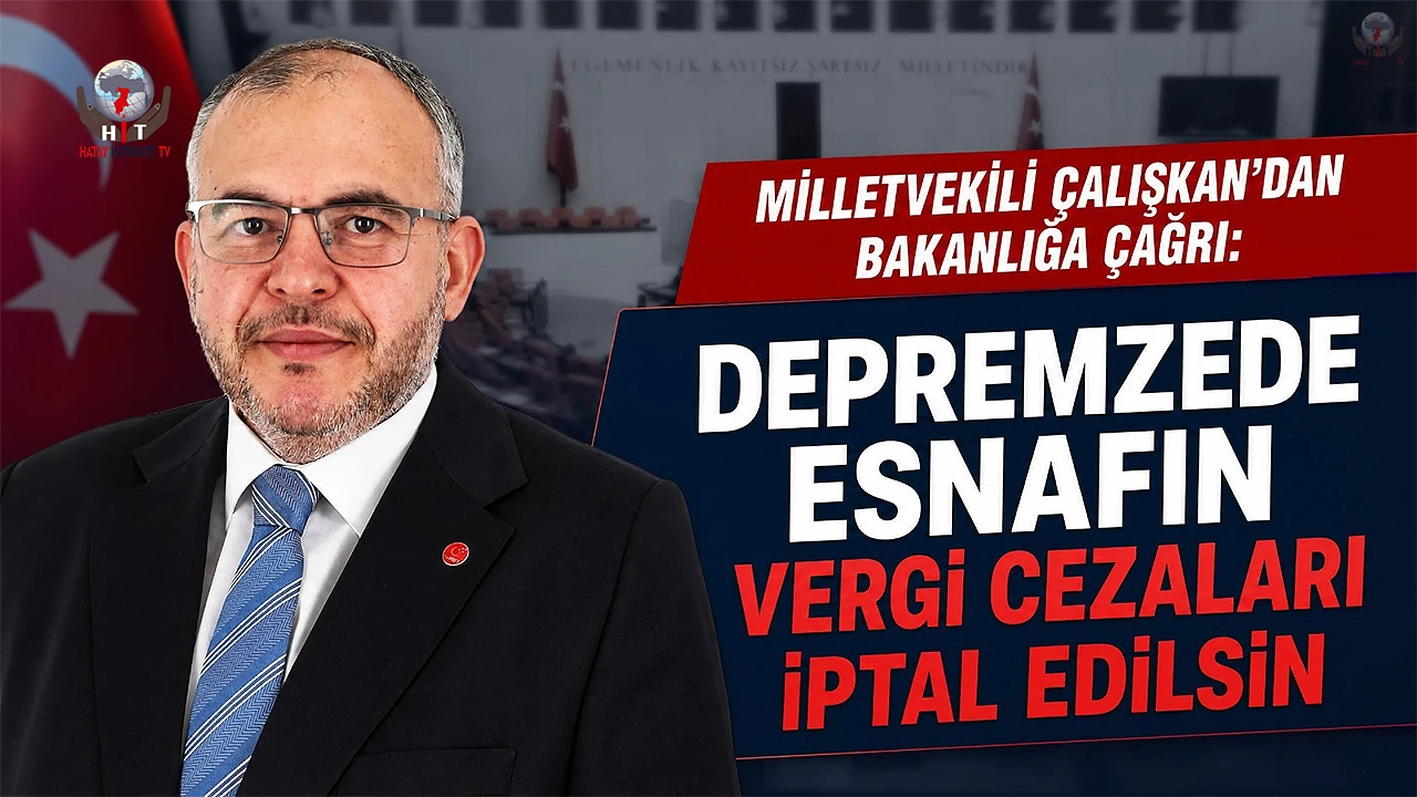 ÇALIŞKAN'DAN DEPREM ESNAFI İÇİN CEZA AFFI ÇAĞRISI