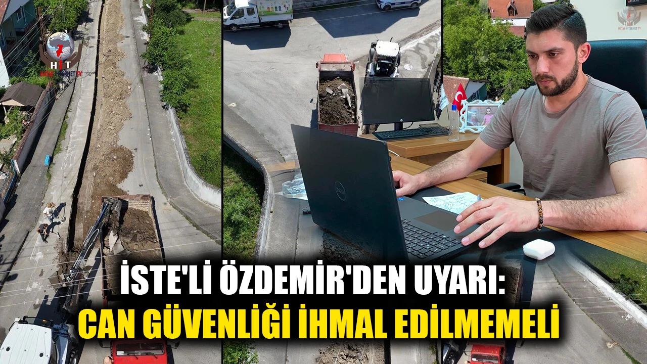 İSTE'Lİ ÖZDEMİR'DEN ALTYAPI ÇALIŞMALARI UYARISI: CAN GÜVENLİĞİ İHMAL EDİLMEMELİ