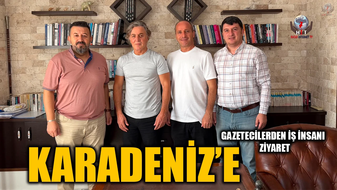 GAZETECİLERDEN İŞ İNSANI KARADENİZ’E ZİYARET