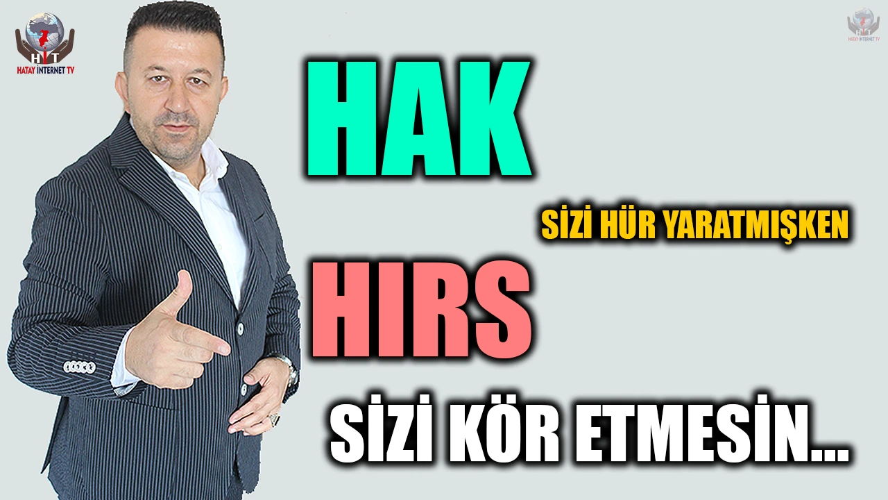 HAK SİZİ HÜR YARATMIŞKEN, HIRS SİZİ KÖR ETMESİN...