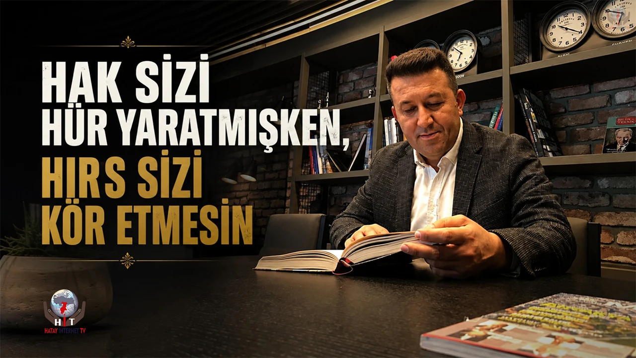 HAK SİZİ HÜR YARATMIŞKEN, HIRS SİZİ KÖR ETMESİN...