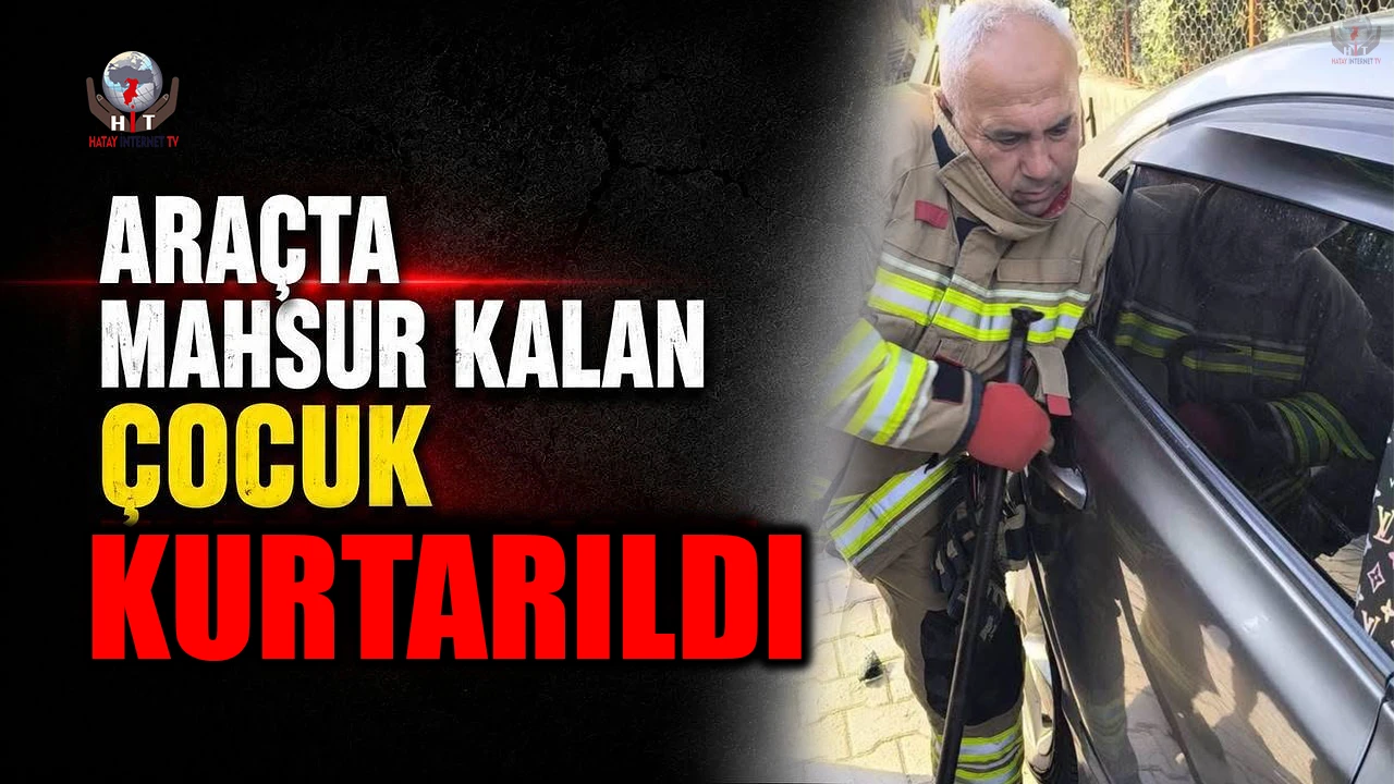 Samandağda araçta kilitli kalan çocuk kurtarıldı