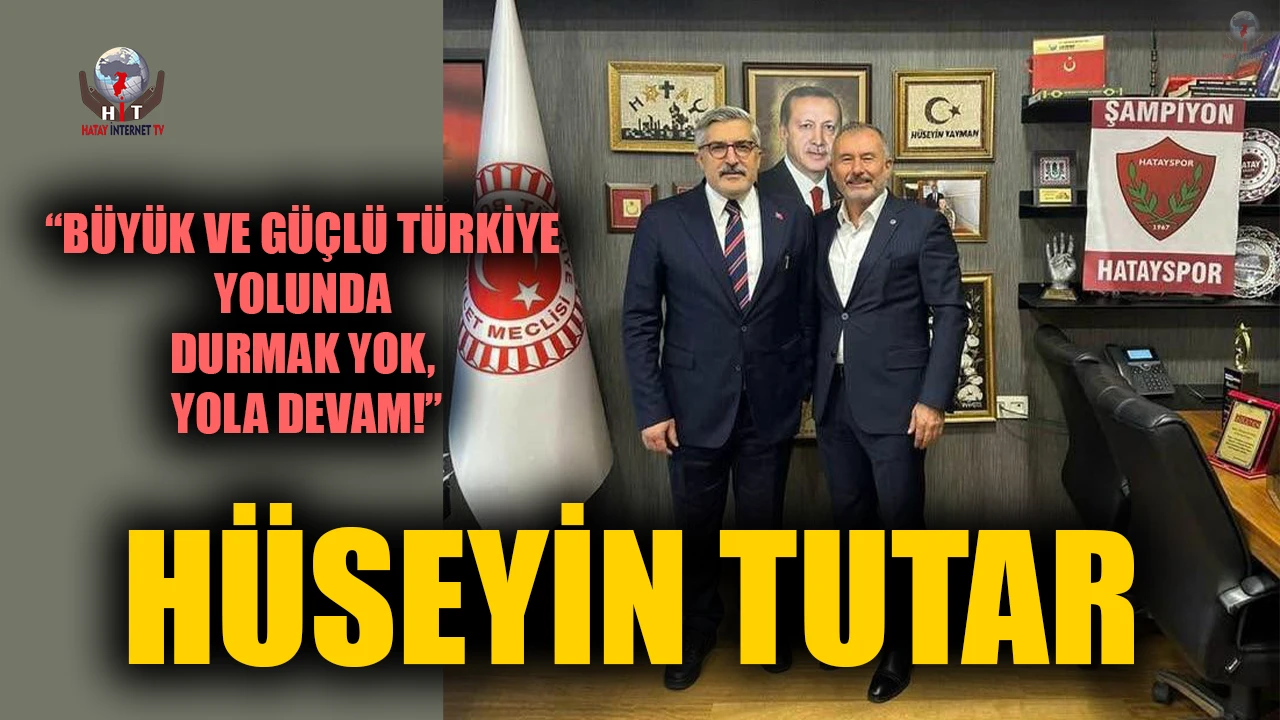 TUTAR: BÜYÜK VE GÜÇLÜ TÜRKİYE YOLUNDA DURMAK YOK, YOLA DEVAM!