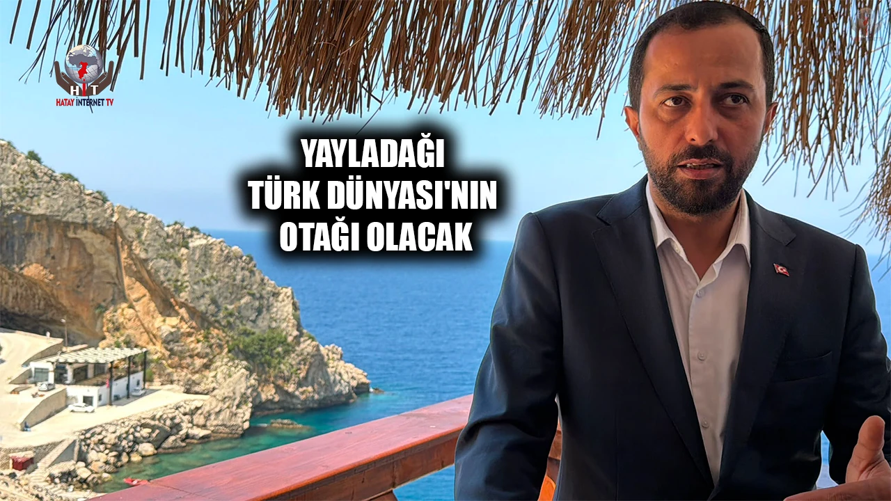 YALÇIN: YAYLADAĞI TÜRK DÜNYASI'NIN OTAĞI OLACAK