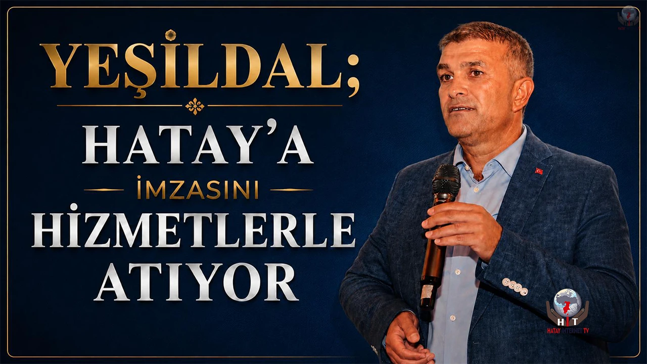 YEŞİLDAL HATAY’A İMZASINI HİZMETLERLE ATIYOR