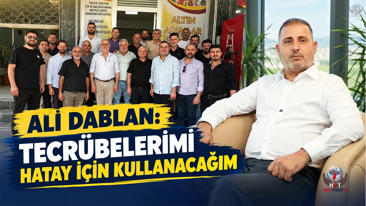 ALİ DABLAN: TECRÜBELERİMİZ HATAY İÇİN KULLANACAĞIM