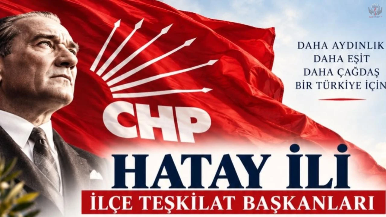CHP’NİN HATAY’DAKİ İLÇE BAŞKANLARI BELLİ OLDU