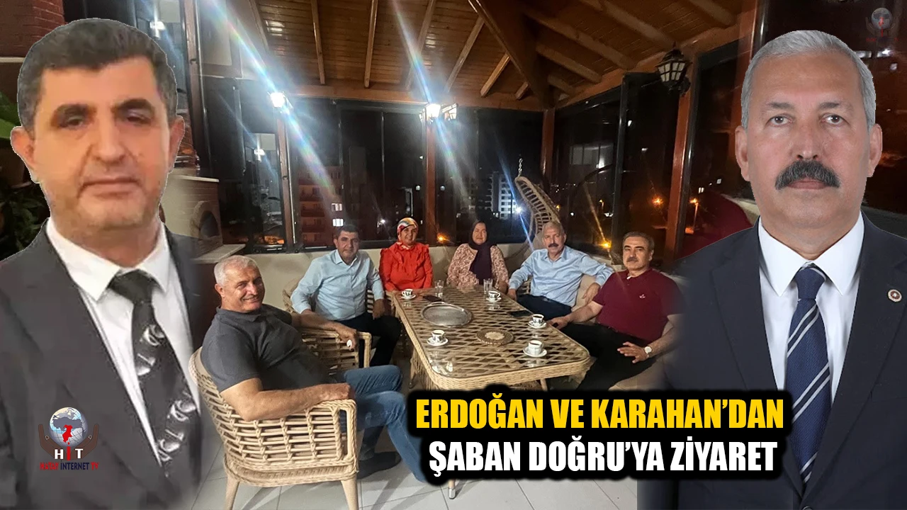 ERDOĞAN VE KARAHAN’DAN ŞABAN DOĞRU’YA ZİYARET