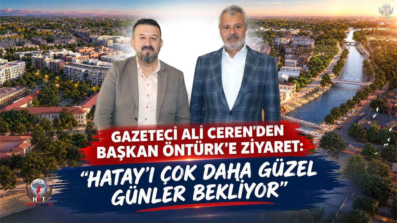 GAZETECİ ALİ CEREN'DEN BAŞKAN ÖNTÜRK'E ZİYARET: “HATAY’I ÇOK DAHA GÜZEL GÜNLER BEKLİYOR”