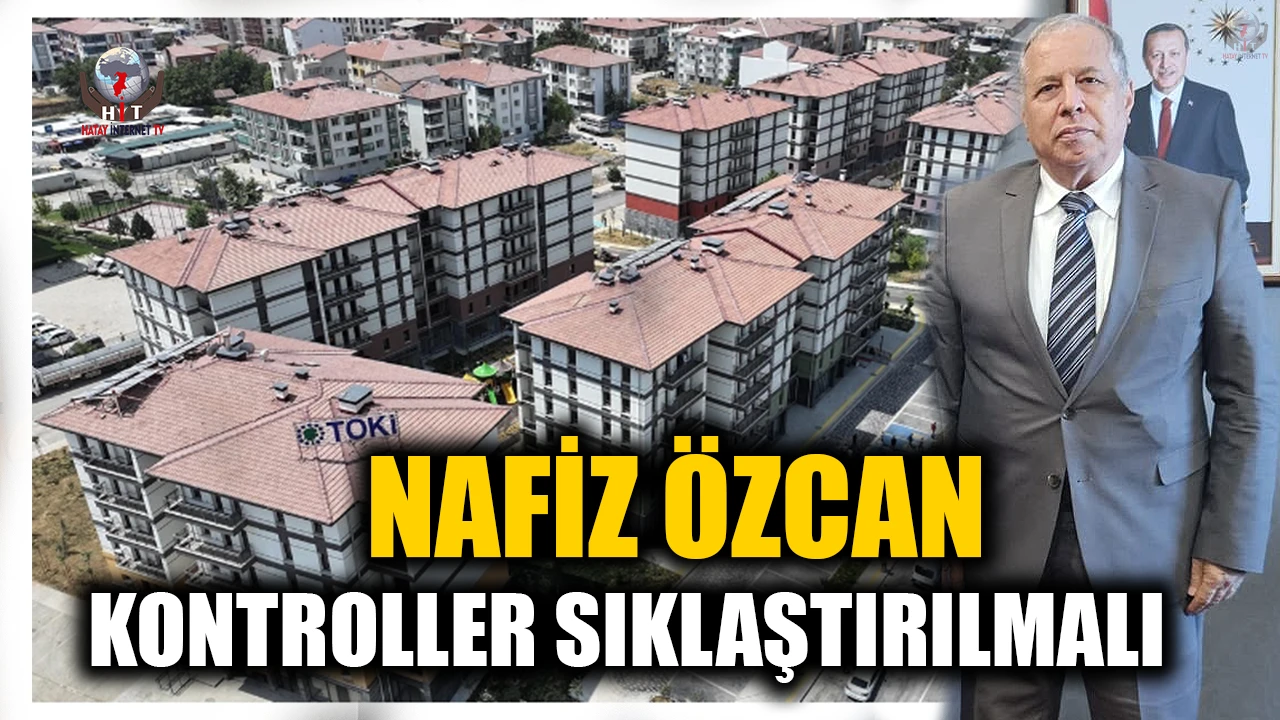 ÖZCAN: DEPREM KONUTLARINDA KONTROLLER SIKLAŞTIRILMALI