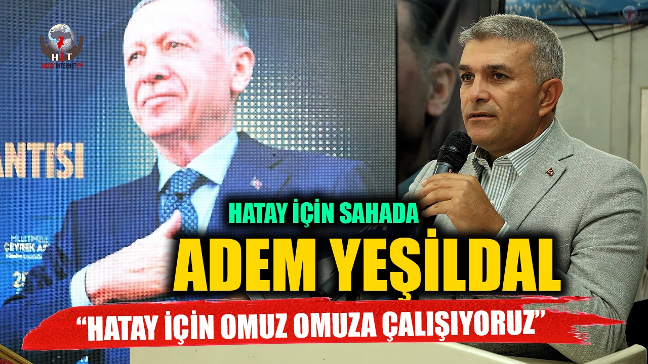 VEKİL YEŞİLDAL HATAY İÇİN SAHADA HATAY İÇİN OMUZ OMUZA ÇALIŞIYORUZ