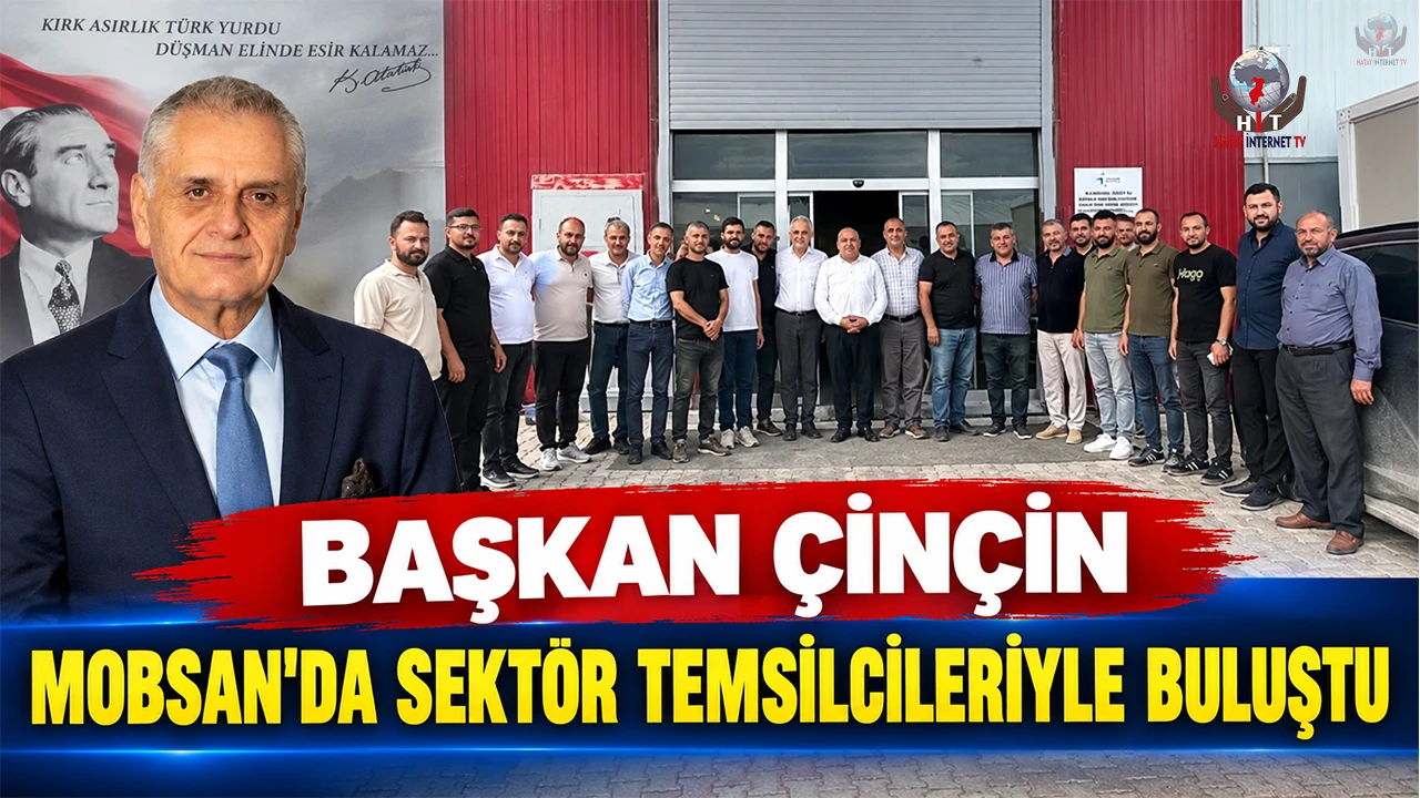 BAŞKAN ÇİNÇİN MOBSAN’DA SEKTÖR TEMSİLCİLERİYLE BULUŞTU