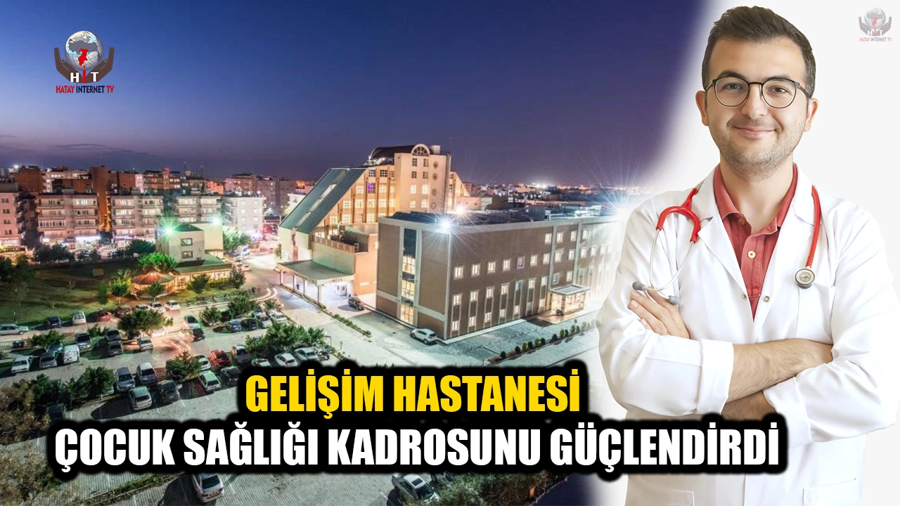 GELİŞİM HASTANESİ ÇOCUK SAĞLIĞI KADROSUNU GÜÇLENDİRDİ