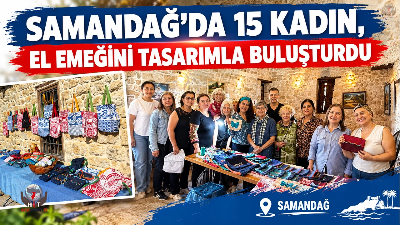 SAMANDAĞ’DA 15 KADIN, EL EMEĞİNİ TASARIMLA BULUŞTURDU