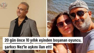 20 gün önce boşanan oyuncu, gönlünü şarkıcı Nez'e kaptırdı