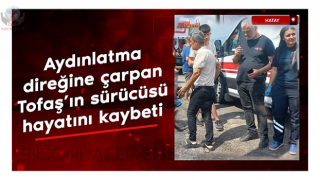 Aydınlatma direğine çarpan Tofaş'ın sürücüsü hayatını kaybeti