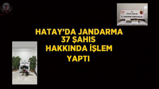 Hatay’da jandarma 37 şahıs hakkında işlem yaptı