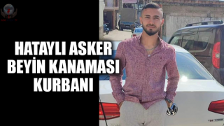 HATAYLI ASKER BEYİN KANAMASI KURBANI