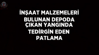 İnşaat malzemeleri bulunan depoda çıkan yangında tedirgin eden patlama