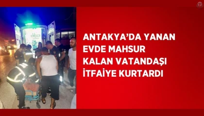 Antakyada yanan evde mahsur kalan vatandaşı itfaiye kurtardı