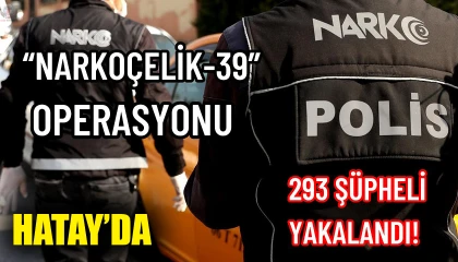 Hatay’da Narkoçelik-39 operasyonu: 293 şüpheli yakalandı