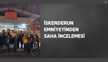 İskenderun emniyetinden saha incelemesi