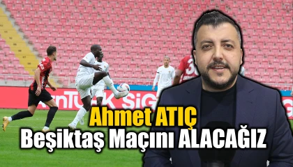 Ahmet Atıç, Beşiktaş maçını ALACAĞIZ