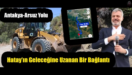 Antakya-Arsuz Yolu: Hatay’ın Geleceğine Uzanan Bir Bağlantı