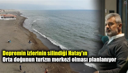 Depremin izlerinin silindiği Hatay'ın orta doğunun turizm merkezi olması planlanıyor