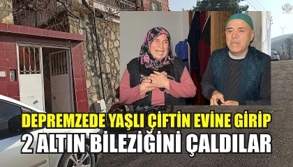 Depremzede yaşlı çiftin evine girip 2 altın bileziğini çaldılar
