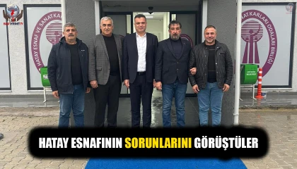 HATAY ESNAFININ SORUNLARINI GÖRÜŞTÜLER