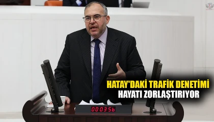ÇALIŞKAN: HATAY'DAKİ TRAFİK DENETİMİ HAYATI ZORLAŞTIRIYOR