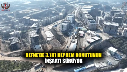 DEFNE’DE 3.781 DEPREM KONUTUNUN İNŞAATI SÜRÜYOR
