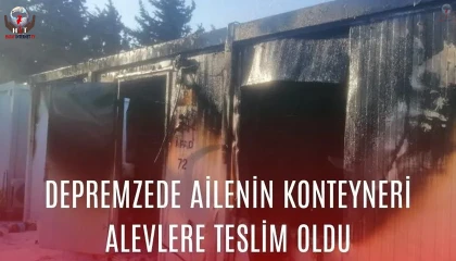 Depremzede ailenin konteyneri alevlere teslim oldu