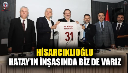 HİSARCIKLIOĞLU: HATAY’IN İNŞASINDA BİZ DE VARIZ