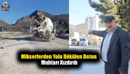 Mikserlerden yola dökülen beton muhtarı kızdırdı