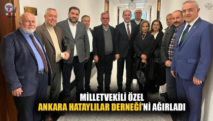 MİLLETVEKİLİ ÖZEL, ANKARA HATAYLILAR DERNEĞİ’Nİ AĞIRLADI