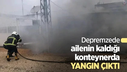 Depremzede ailenin kaldığı konteynerda yangın çıktı