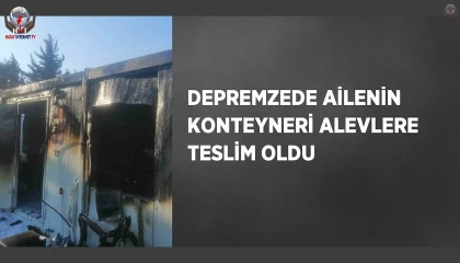 Depremzede ailenin yaşadığı konteyner yanarak kullanılmaz hale geldi