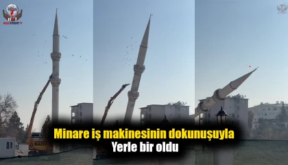 Hasarlı minare iş makinesinin dokunuşuyla yerle bir oldu