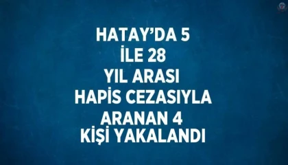 Hatayda 5 ile 28 yıl arası hapis cezasıyla aranan 4 kişi yakalandı