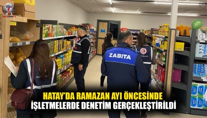 HATAY’DA RAMAZAN AYI ÖNCESİNDE İŞLETMELERDE DENETİM GERÇEKLEŞTİRİLDİ